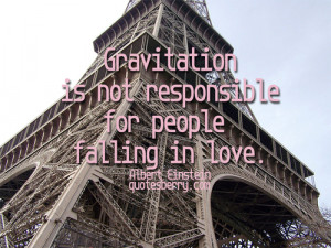 Gravitation is not responsible for people falling in love.