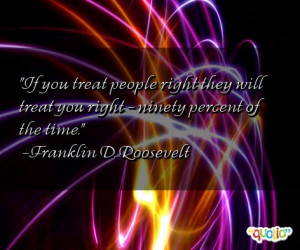 If you treat people right they will treat you right - ninety percent ...