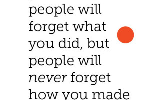 But They Will Remember how you made them feel....