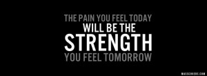 The pain you feel today will be the STRENGTH you feel tomorrow