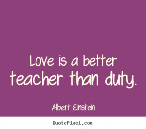 Einstein Love Is a Better Teacher than Duty
