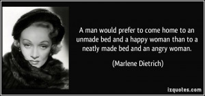... woman than to a neatly made bed and an angry woman. - Marlene Dietrich
