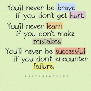 You'll never be brave if you don't get hurt. You'll never learn if you ...