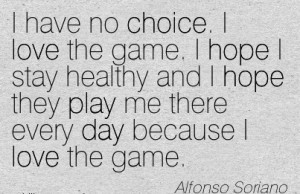 have no Choice. I love the game. I hope I stay Healthy and I hope ...