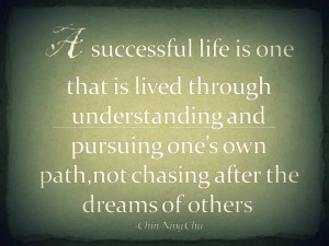 ... own path, not chasing after the dreams of others. ” ~ Chin-Ning Chu