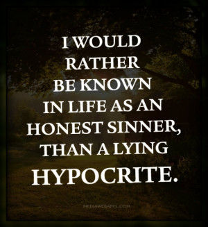 would rather be known in life as an honest sinner, than a lying ...