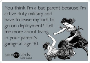 You think I'm a bad parent because I'm active duty military and have ...