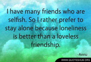 ... because loneliness is better than a loveless friendship. – Annu