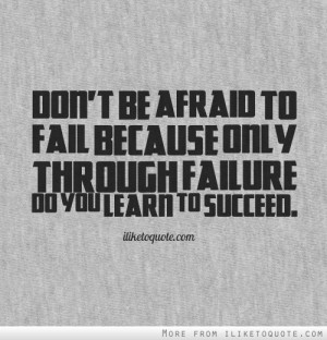 Don’t Be Afraid To Fail Because Only Through Failure Do You Learn To ...