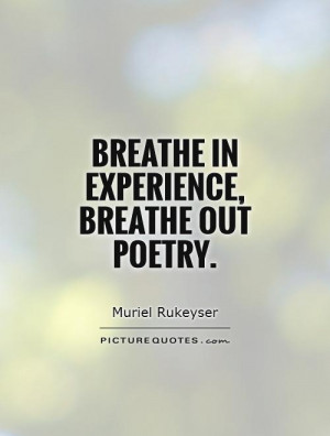 Breathe in experience breathe out poetry.