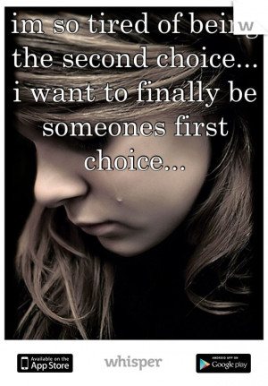... being the second choice... i want to finally be someones first choice