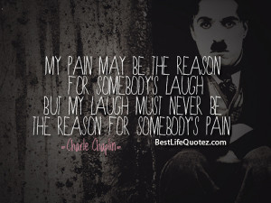 My Pain May be The Reason For Somebodys Laugh Charlie Chaplin Quotes