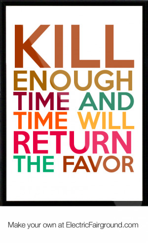 Kill enough time and time will return the favor Framed Quote