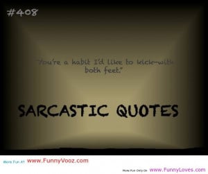 ... You’re A Habit I’d Like To Kick With Both Feet ” ~ Sarcasm Quote