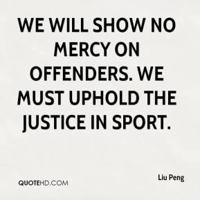 ... will show no mercy on offenders. We must uphold the justice in sport