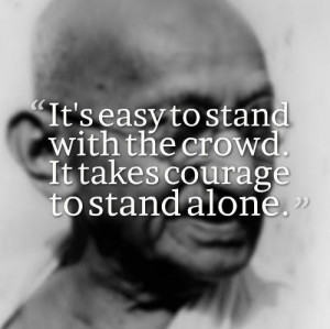 ... the crowd. It takes courage to stand alone. ~Mahatma Gandhi #quotes