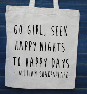 Go girl, seek happy days to happy nights - William Shakespeare quote ...
