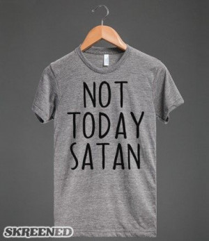 Not Today Satan | Not Today Satan, because there are better things to ...