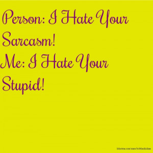 Person: I Hate Your Sarcasm! Me: I Hate Your Stupid!