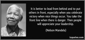 ... danger. Then people will appreciate your leadership. - Nelson Mandela