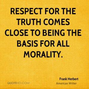 Respect for the truth comes close to being the basis for all morality.