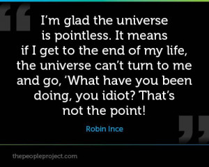 ... have you been doing, you idiot? That’s not the point! — Robin Ince