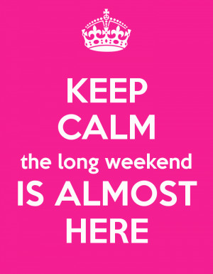 The Weekend Is Almost Here Keep calm the long weekend is