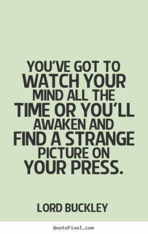 Lord Buckley Quotes - You've got to watch your mind all the time or ...