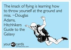 The knack of flying is learning how to throw yourself at the ground ...