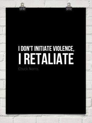 don't initiate violence, I retaliate.