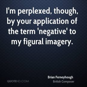 Brian Ferneyhough - I'm perplexed, though, by your application of the ...