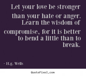 ... be stronger than your hate or anger. learn the.. H.g. Wells love quote