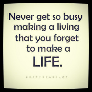 never get so busy making a living real quotes about life quotes about ...