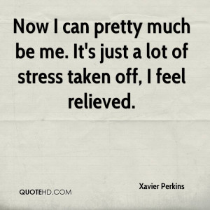 ... much be me. It's just a lot of stress taken off, I feel relieved
