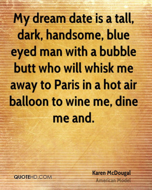 My dream date is a tall, dark, handsome, blue eyed man with a bubble ...
