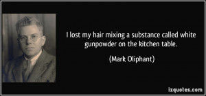 ... substance called white gunpowder on the kitchen table. - Mark Oliphant