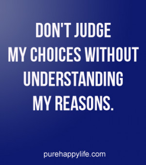 Life Quote: don’t judge my choices without understanding my reasons.