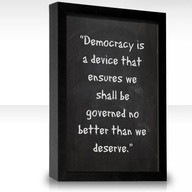 Democracy Is a Device that ensures we shall be governed no better than ...