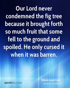 Our Lord never condemned the fig tree because it brought forth so much ...