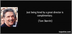 Just being hired by a great director is complimentary. - Tom Skerritt