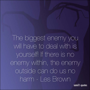 If there is no enemy within, the enemy outside can do you no harm ...