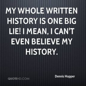 Dennis Hopper - My whole written history is one big lie! I mean, I can ...