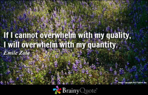 If I cannot overwhelm with my quality, I will overwhelm with my ...