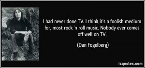 ... rock 'n roll music. Nobody ever comes off well on TV. - Dan Fogelberg