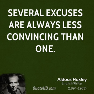 Several Excuses Are Always Less Convincing Than One. - Aldous Huxley