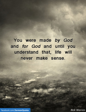 ... until you understand that, life will never make sense. — Rick Warren