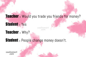 Money Quote: Teacher : Would you trade you friends...