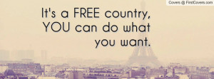 it's a free country , Pictures , you can do what you want. , Pictures
