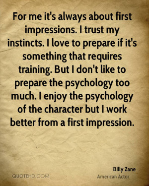 For me it's always about first impressions. I trust my instincts. I ...