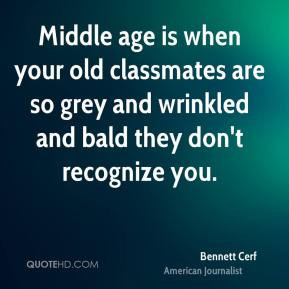 Bennett Cerf - Middle age is when your old classmates are so grey and ...
